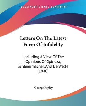 Paperback Letters On The Latest Form Of Infidelity: Including A View Of The Opinions Of Spinoza, Schleiermacher, And De Wette (1840) Book