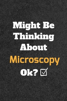 Might Be Thinking About Microscopy ok? Funny /Lined Notebook/Journal Great Office School Writing Note Taking: Lined Notebook/ Journal 120 pages , Soft Cover , Matte finish