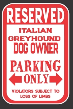 Paperback Reserved Italian Greyhound Dog Owner Parking Only. Violators Subject To Loss Of Limbs: Blank Lined Notebook To Write In - Funny Gift For Italian Greyh Book