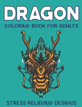 Dragon Coloring Book for Adults Stress Relieving Designs: FANTASTIC DRAGON ADULTS COLORING BOOK STRESS RELIEVING DESIGNS: Excellent coloring book for adults, Fantasy themed Dazzling Dragon Designs to 