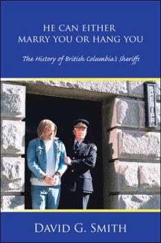 Paperback He Can Either Marry You or Hang You: The History of British Columbia's Sheriffs Book