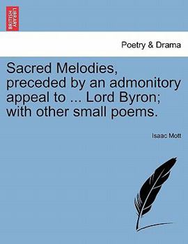 Paperback Sacred Melodies, Preceded by an Admonitory Appeal to ... Lord Byron; With Other Small Poems. Book