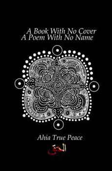 Paperback A Book With No Cover, A Poem With No Name: A Book With No Cover, A Poem With No Name: A Collection of Ecstatic Poetry In The Spirit Of Rumi + Shamz Book