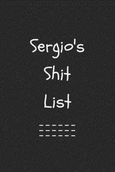 Sergio's Shit List. Funny Lined Notebook to Write In/Gift For Dad/Uncle/Date/Boyfriend/Husband/Friend/For anyone Named Sergio: Lined Notebook / Journal Gift, 120 Pages, 6x9, Soft Cover, Matte Finish