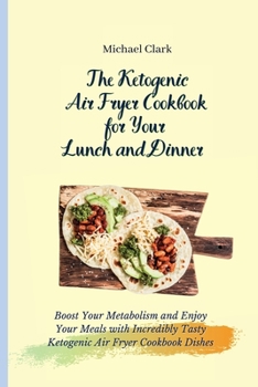 Paperback The Ketogenic Air Fryer Cookbook for Your Lunch and Dinner: Boost Your Metabolism and Enjoy Your Meals with Incredibly Tasty Ketogenic Air Fryer Cookb Book