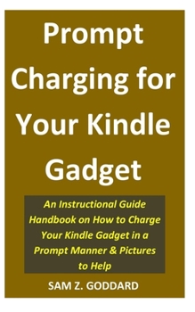 Paperback Prompt Charging for Your Kindle Gadget: An Instructional Guide Handbook on How to Charge Your Kindle Gadget in a Prompt Manner & Pictures to Help Book