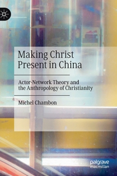 Hardcover Making Christ Present in China: Actor-Network Theory and the Anthropology of Christianity Book