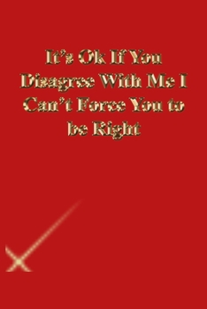 It's Ok If You Disagree With Me I Can't Force You to be Right: Lined Journal.Gold letters.Red cover