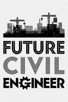 Futute Civil Engineer: Civil Engineer Lined Notebook, Journal, Organizer, Diary, Composition Notebook, Gifts for Engineers and Engineering Students