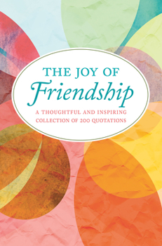 Hardcover The Joy of Friendship: A Thoughtful and Inspiring Collection of 200 Quotations Book