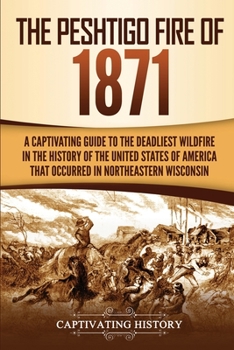 Paperback The Peshtigo Fire of 1871: A Captivating Guide to the Deadliest Wildfire in the History of the United States of America That Occurred in Northeas Book