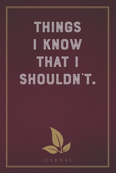 Things I Know That I Shouldn't: Funny Saying Blank Lined Notebook - Great Appreciation Gift for Coworkers, Colleagues, and Staff Members (Daily Writing Journal)