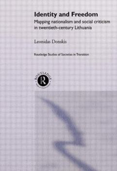 Identity and Freedom: Mapping Nationalism and Social Criticism in Twentieth-Century Lithuania (Routledge Studies of Societies in Transition)