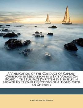 Paperback A Vindication of the Conduct of Captain Christopher Middleton in a Late Voyage on Board ... the Furnace [Written by Himself] in Answer to Certain Obje Book