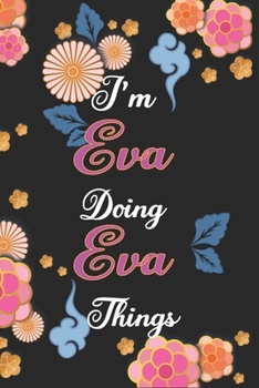 I'm Eva Doing Eva Things Notebook Birthday Gift: Personalized Name Journal Writing Notebook For Girls and Women, 100 Pages, 6x9, Soft Cover, Matte Finish