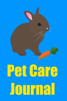 Pet Care Journal: Rabbit/Bunny Pet Care Notebook Log for Kids and Adults