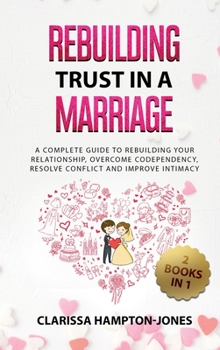 Hardcover Rebuilding Trust in a Marriage: A Complete Guide to Rebuilding Your Relationship, Overcome Codependency, Resolve Conflict and Improve Intimacy Book