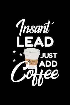 Insant Lead Just Add Coffee: Funny Notebook for Lead Funny Christmas Gift Idea for Lead Lead Journal 100 pages 6x9 inches