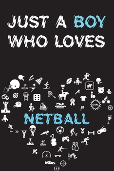 Just A Boy Who Loves NETBALL Notebook : Simple Notebook,  Awesome Gift For Boys , Decorative Journal for NETBALL Lover: Notebook /Journal Gift,Decorative Pages,100 pages, 6x9, Soft cover, Mate Finish