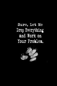 Paperback Sure, Let Me Drop Everything and Work On Your Problem.: Stunning Funny Boss Gifts Ruled Paper Notebook Journal - Cute Work Gifts For Coworker Blank Li Book