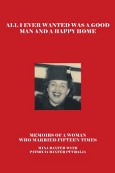 Paperback All I Ever Wanted Was a Good Man and a Happy Home: Memoirs of a Woman Who Married Fifteen Times Book