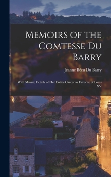 Hardcover Memoirs of the Comtesse Du Barry: With Minute Details of her Entire Career as Favorite of Louis XV Book