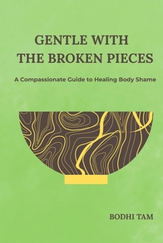 Paperback Gentle with the Broken Pieces: A Compassionate Guide to Healing Body Shame Book