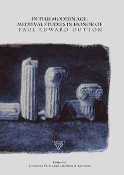 In This Modern Age: Medieval Studies in Honour of Paul Edward Dutton