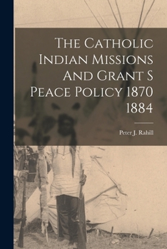 Paperback The Catholic Indian Missions And Grant S Peace Policy 1870 1884 Book