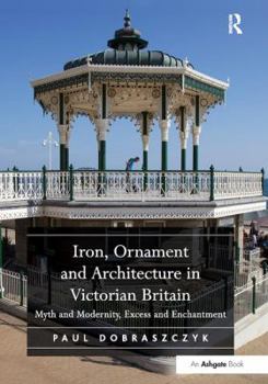 Paperback Iron, Ornament and Architecture in Victorian Britain: Myth and Modernity, Excess and Enchantment Book