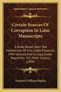 Paperback Certain Sources Of Corruption In Latin Manuscripts: A Study Based Upon Two Manuscripts Of Livy, Codex Puteanus, Fifth Century, And Its Copy, Codex Reg Book