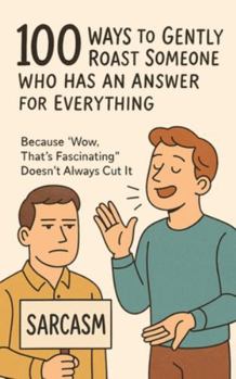 Paperback 100 Ways to Gently Roast Someone Who Has an Answer for Everything: Because "Wow, That's Fascinating" Doesn't Always Cut It Book