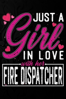 Just A Girl In Love With Her Fire Dispatcher: Cute Valentine's day or anniversary notebook for a girl whose boyfriend or husband is an awesome Fire ... 100 Pages 6X9 Inch Lined journal notebook.