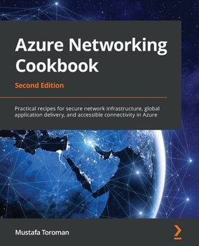 Paperback Azure Networking Cookbook: Practical recipes for secure network infrastructure, global application delivery, and accessible connectivity in Azure Book