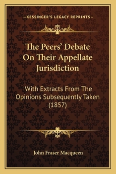 Paperback The Peers' Debate On Their Appellate Jurisdiction: With Extracts From The Opinions Subsequently Taken (1857) Book