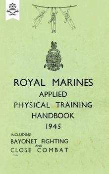 Paperback Royal Marines Applied Physical Training Handbook 1945 Includes Bayonet Fighting and Close Combat Book