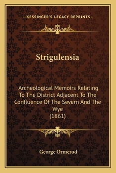 Strigulensia: Archeological Memoirs Relating To The District Adjacent To The Confluence Of The Severn And The Wye