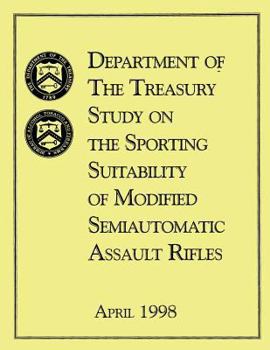 Paperback Department of the Treasury Study on the Sporting Suitability of Modified Semiautomatic Assault Rifles: April 1998 Book