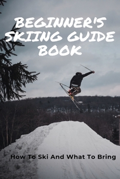 Paperback Beginner's Skiing Guide Book: How To Ski And What To Bring: Skiing Tips For First Timers Book