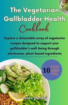 Paperback The Vegetarian Gallbladder Health Cookbook: Explore a delectable array of vegetarian recipes designed to support your gallbladder's well-being through Book