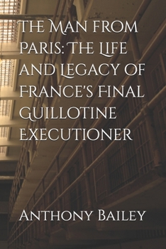 Paperback The Man from Paris: The Life and Legacy of France's Final Guillotine Executioner Book