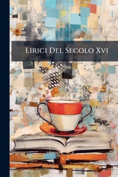 Lirici Del Secolo Xvi: Con Cenni Biografici