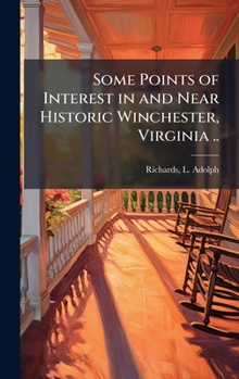 Some Points of Interest in and Near Historic Winchester, Virginia ..