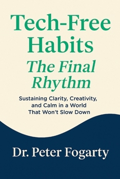 Paperback Tech-Free Habits: : The Final Rhythm → Sustaining Clarity, Creativity, and Calm in a World That Won't Slow Down By Dr. Peter Fogarty Book