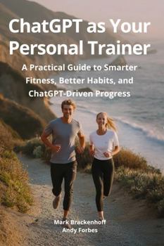 Paperback ChatGPT as Your Personal Trainer: A Practical Guide to Smarter Fitness, Better Habits, and ChatGPT-Driven Progress Book