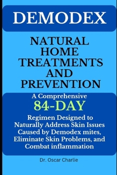 Paperback Demodex Natural Home Treatments and Prevention: A Comprehensive 84-day Regimen Designed to Naturally Address Skin Issues Caused by Demodex mites, Elim Book