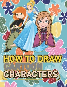Paperback How To Draw Cartoon Characters: A recommended book To Learn How To draw the characters Step By Step: Three Characters: Kim Possible, Anna, Cindrella Book
