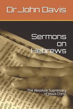 Paperback Sermons on Hebrews: The Absolute Supremacy of Jesus Christ Book