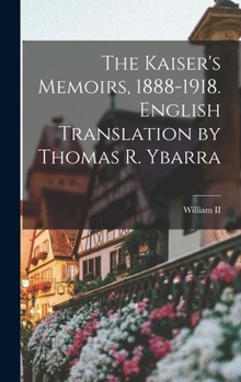 Hardcover The Kaiser's Memoirs, 1888-1918. English Translation by Thomas R. Ybarra Book