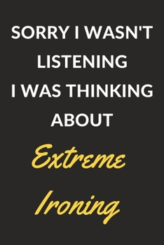 Paperback Sorry I Wasn't Listening I Was Thinking About Extreme Ironing: Extreme Ironing Journal Notebook to Write Down Things, Take Notes, Record Plans or Keep Book